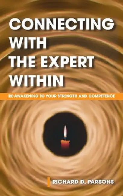 Connecting with the Expert Within: Re-Awakening to Your Strength and Competence by Richard D. Parsons