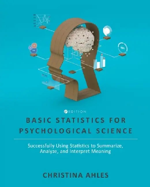 Basic Statistics for Psychological Science: Successfully Using Statistics to Summarize, Analyze, and Interpret Meaning by Christina Ahles
