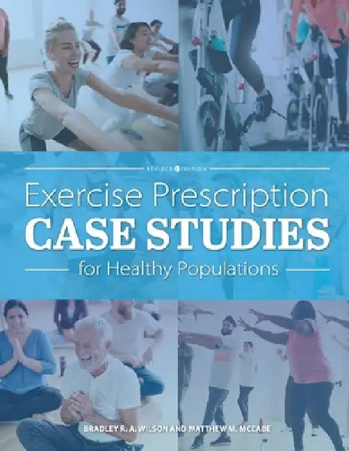 Exercise Prescription Case Studies for Healthy Populations by Bradley R. a. Wilson
