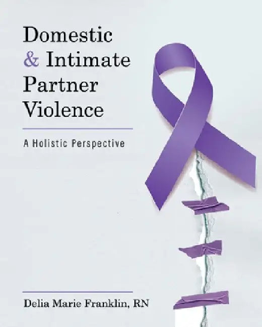 Domestic and Intimate Partner Violence: A Holistic Perspective by Delia Marie Franklin