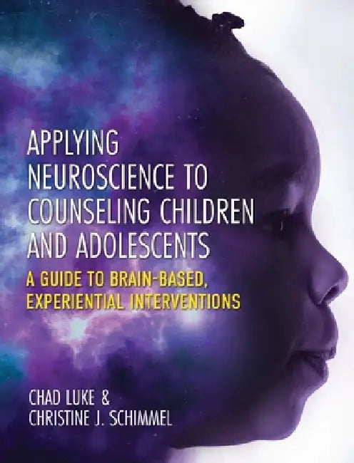 Applying Neuroscience to Counseling Children and Adolescents: A Guide to Brain-Based, Experiential Interventions by Chad Luke