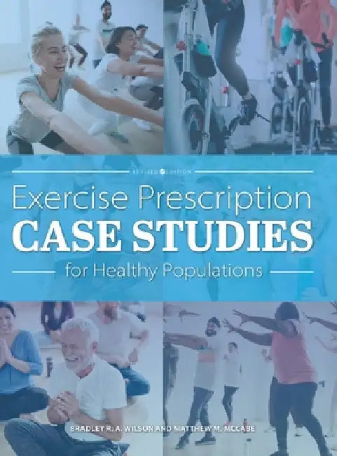 Exercise Prescription Case Studies for Healthy Populations by Bradley R. a. Wilson