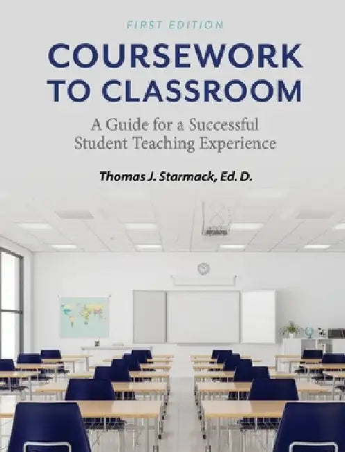 Coursework to Classroom: A Guide for a Successful Student Teaching Experience by Thomas J. Starmack