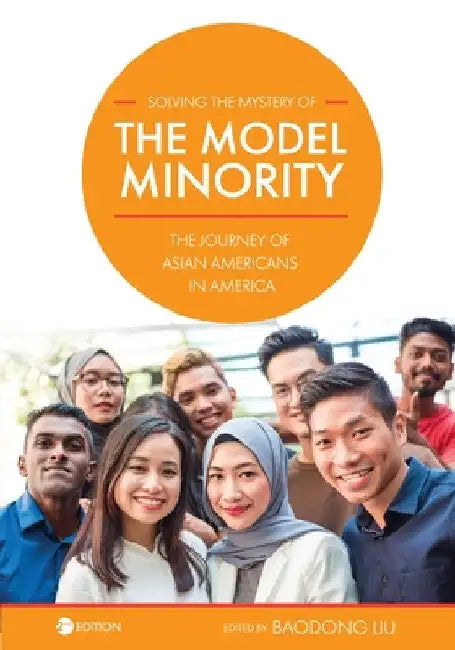 Solving the Mystery of the Model Minority: The Journey of Asian Americans in America by Baodong Liu