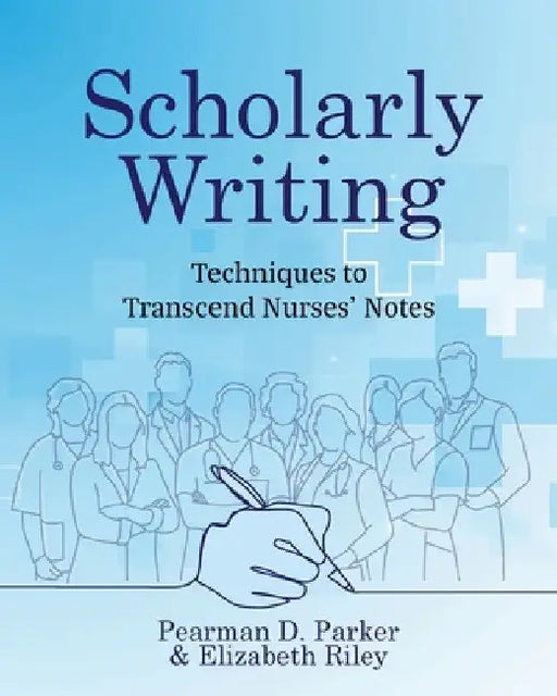 Scholarly Writing: Techniques to Transcend Nurses' Notes by Pearman D. Parker
