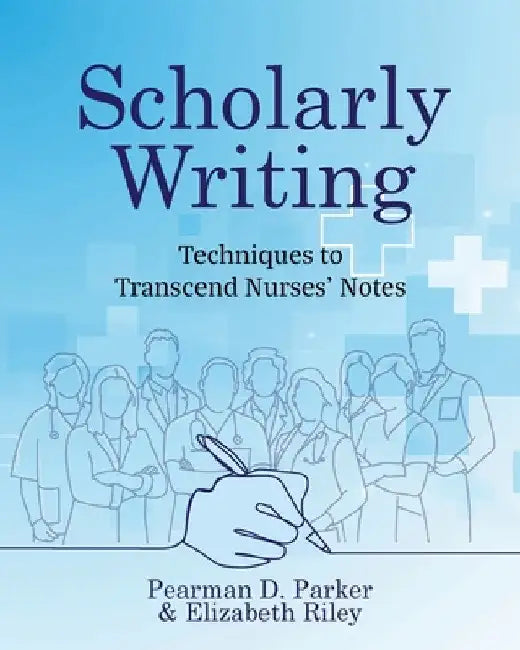 Scholarly Writing: Techniques to Transcend Nurses' Notes by Pearman D. Parker