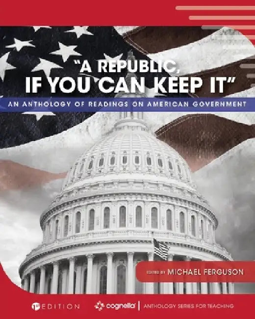 "A Republic, If You Can Keep It": An Anthology of Readings on American Government by Michael Ferguson
