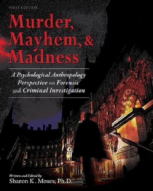 Murder, Mayhem, and Madness: A Psychological Anthropology Perspective on Forensic and Criminal Investigation by Sharon Moses
