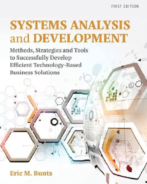 Systems Analysis and Development: Methods, Strategies and Tools to Successfully Develop Efficient Technology-based Business Solutions by Eric M. Bunts