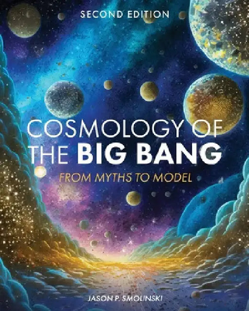 Cosmology of the Big Bang: From Myths to Model by Jason P. Smolinski