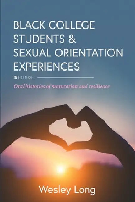 Black College Students and Sexual Orientation Experiences: Oral Histories of Maturation and Resilience by Wesley Long