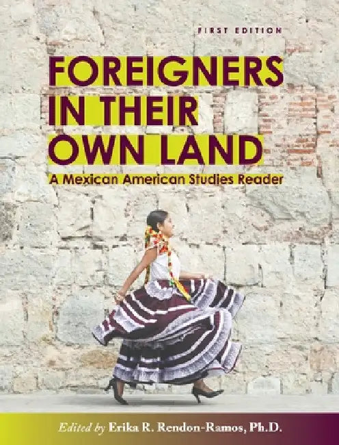 Foreigners in their Own Land: A Mexican American Studies Reader by Erika R. Rendon-Ramos