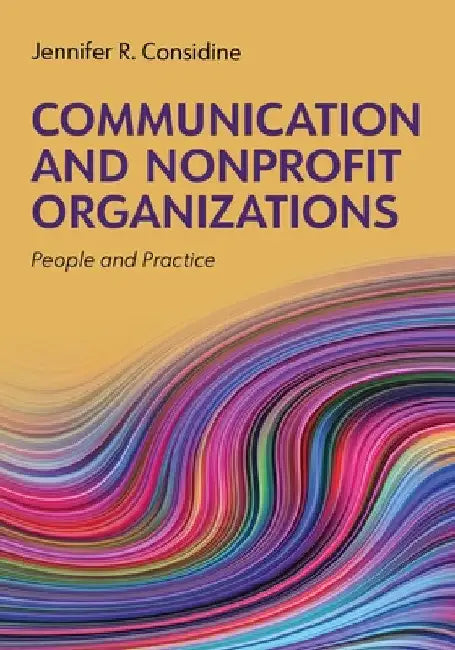 Communication and Nonprofit Organizations: People and Practice by Jennifer Considine