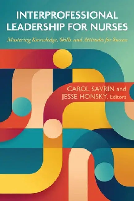 Interprofessional Leadership for Nurses: Mastering Knowledge, Skills, and Attitudes for Success by Carol Savrin