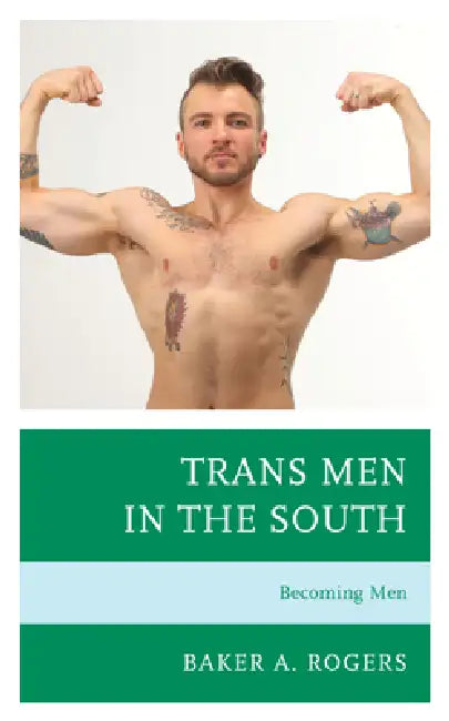 Trans Men in the South: Becoming Men by Baker A. Rogers