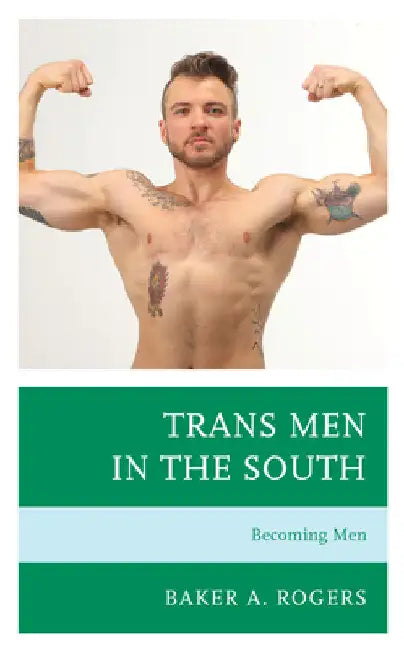 Trans Men in the South: Becoming Men by Baker A. Rogers