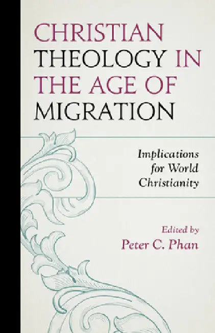 Christian Theology in the Age of Migration: Implications for World Christianity by Peter C. Phan