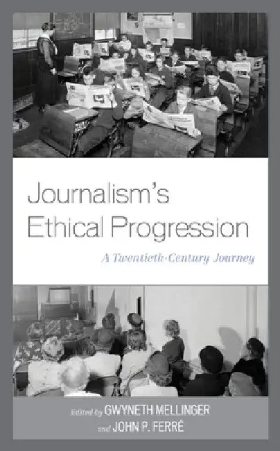Journalism's Ethical Progression: A Twentieth-Century Journey by Gwyneth Mellinger