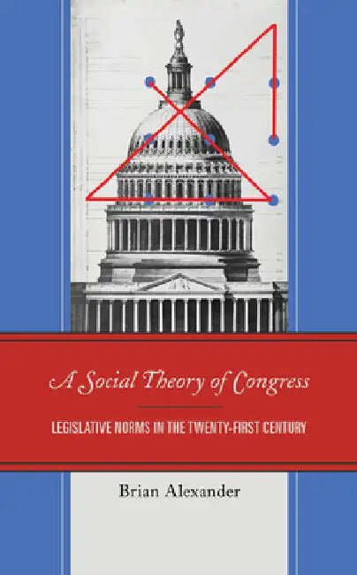 Social Theory of Congress: Legislative Norms in the Twenty-First Century by Brian Alexander