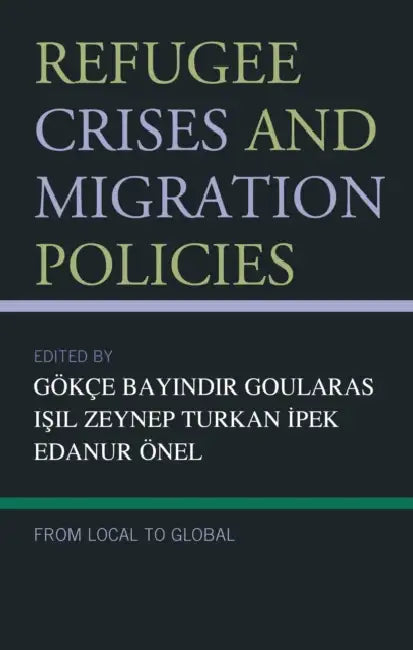 Refugee Crises and Migration Policies: From Local to Global by Asude Hazan Kurtdemir, Ayse Betül Nuhoglu, Ayse Sevencan