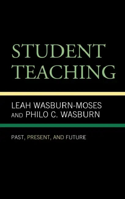 Student Teaching: Past, Present, and Future by Leah Wasburn-Moses, Philo C. Wasburn