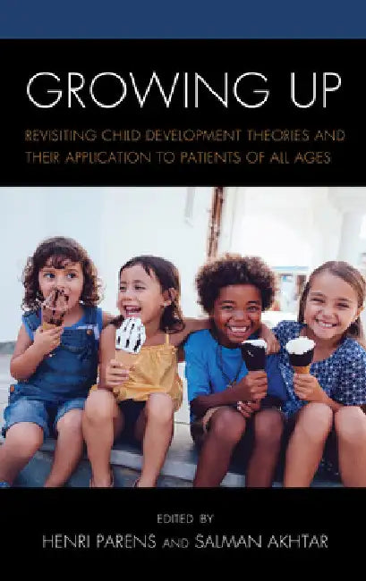 Growing Up: Revisiting Child Development Theories and their Application to Patients of all Ages by Henri Parens