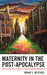 Maternity in the Post-Apocalypse: Novelistic Re-visions of Dystopian Motherhood by Renae L. Mitchell
