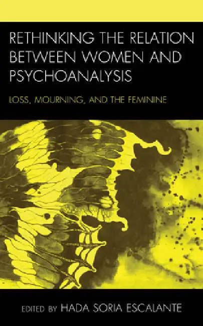 Rethinking the Relation between Women and Psychoanalysis: Loss, Mourning, and the Feminine by Hada Soria Escalante, Angélica Toro Cardona, Paola J. González Castro