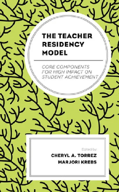 Teacher Residency Model: Core Components for High Impact on Student Achievement by Cheryl A. Torrez