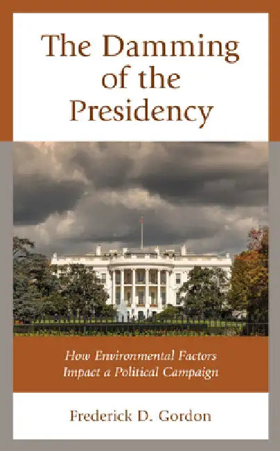 Damming of the Presidency: How Environmental Factors Impact a Political Campaign by Frederick D. Gordon
