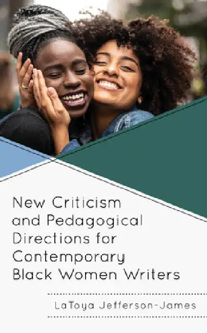 New Criticism and Pedagogical Directions for Contemporary Black Women Writers by Latoya Jefferson-James