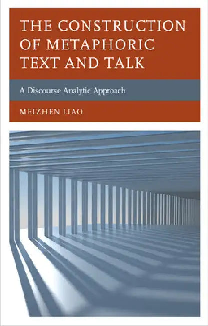 Construction of Metaphoric Text and Talk: A Discourse Analytic Approach by Meizhen Liao