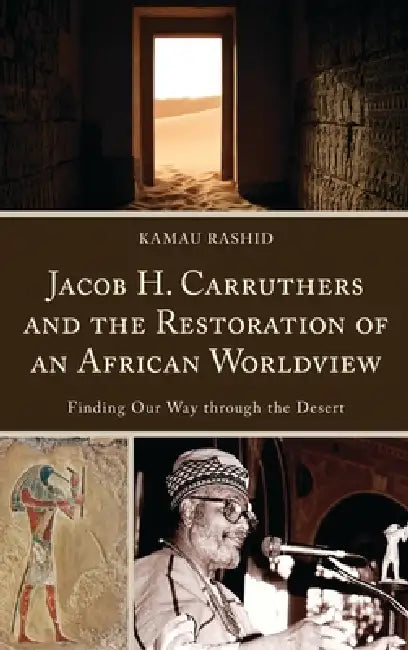 Jacob H. Carruthers and the Restoration of an African Worldview: Finding Our Way Through the Desert by Kamau Rashid, Marquita Gammage