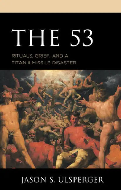 53: Rituals, Grief, and a Titan II Missile Disaster by Jason S. Ulsperger