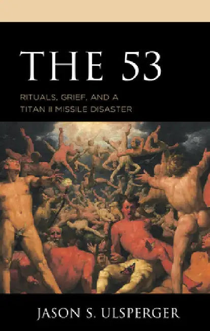 53: Rituals, Grief, and a Titan II Missile Disaster by Jason S. Ulsperger