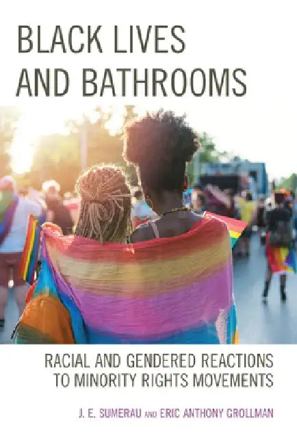 Black Lives and Bathrooms: Racial and Gendered Reactions to Minority Rights Movements by J. E. Sumerau