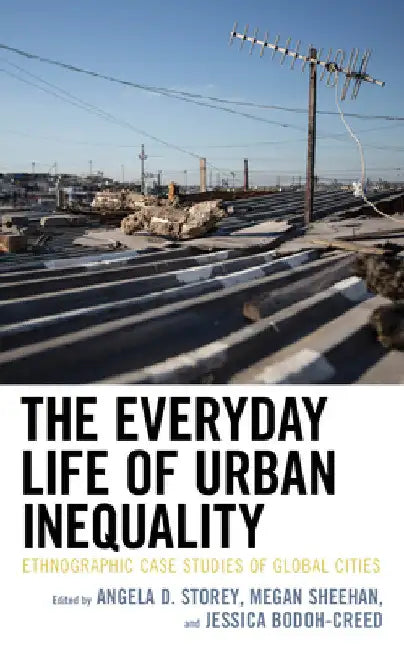 Everyday Life of Urban Inequality: Ethnographic Case Studies of Global Cities by Angela Storey
