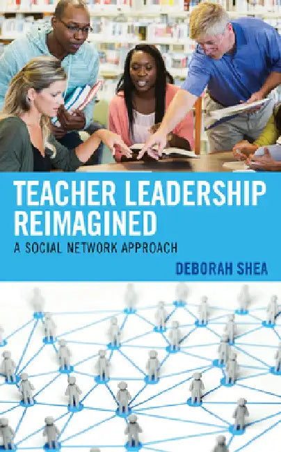 Teacher Leadership Reimagined: A Social Network Approach by Deborah Shea