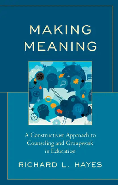Making Meaning: A Constructivist Approach to Counseling and Group Work in Education by Richard L. Hayes