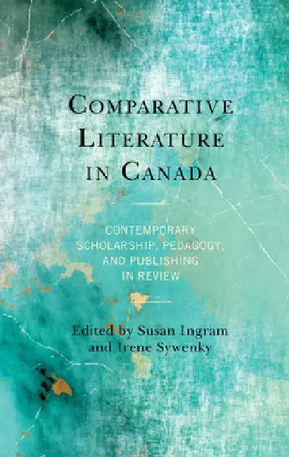 Comparative Literature in Canada: Contemporary Scholarship, Pedagogy, and Publishing in Review by Susan Ingram