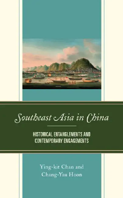 Southeast Asia in China: Historical Entanglements and Contemporary Engagements by Ying-Kit Chan