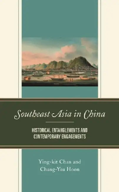 Southeast Asia in China: Historical Entanglements and Contemporary Engagements by Ying-Kit Chan