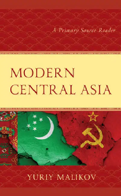 Modern Central Asia: A Primary Source Reader by Yuriy Malikov