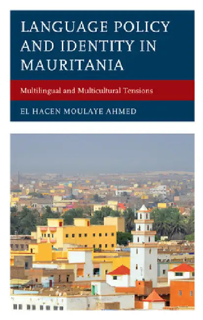 Language Policy and Identity in Mauritania: Multilingual and Multicultural Tensions by El Hacen Moulaye Ahmed