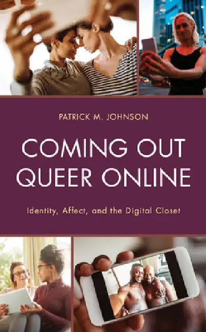 Coming Out Queer Online: Identity, Affect, and the Digital Closet by Patrick M. Johnson