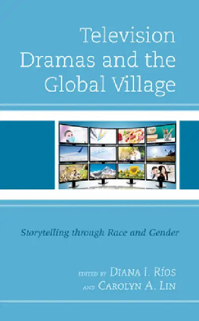 Television Dramas and the Global Village: Storytelling through Race and Gender by Diana I. Ríos