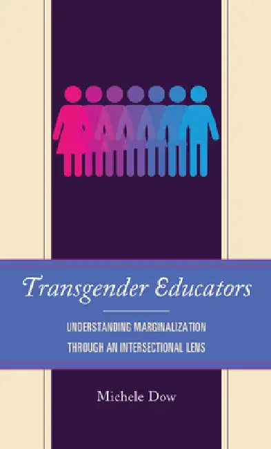 Transgender Educators: Understanding Marginalization Through an Intersectional Lens by Michele Dow