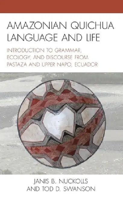 Amazonian Quichua Language and Life: Introduction to Grammar, Ecology, and Discourse from Pastaza and Upper Napo, Ecuador by Janis B. Nuckolls, Tod D. Swanson