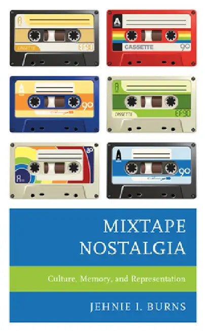 Mixtape Nostalgia: Culture, Memory, and Representation by Jehnie I. Burns