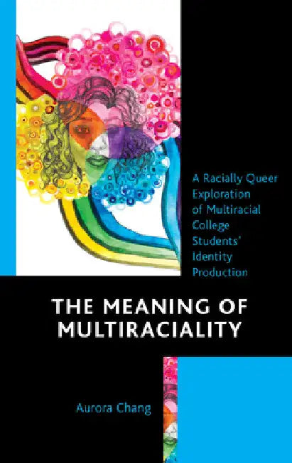 Meaning of Multiraciality: A Racially Queer Exploration of Multiracial College Students' Identity Production by Aurora Chang